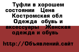 Туфли в хорошем состоянии › Цена ­ 500 - Костромская обл. Одежда, обувь и аксессуары » Женская одежда и обувь   